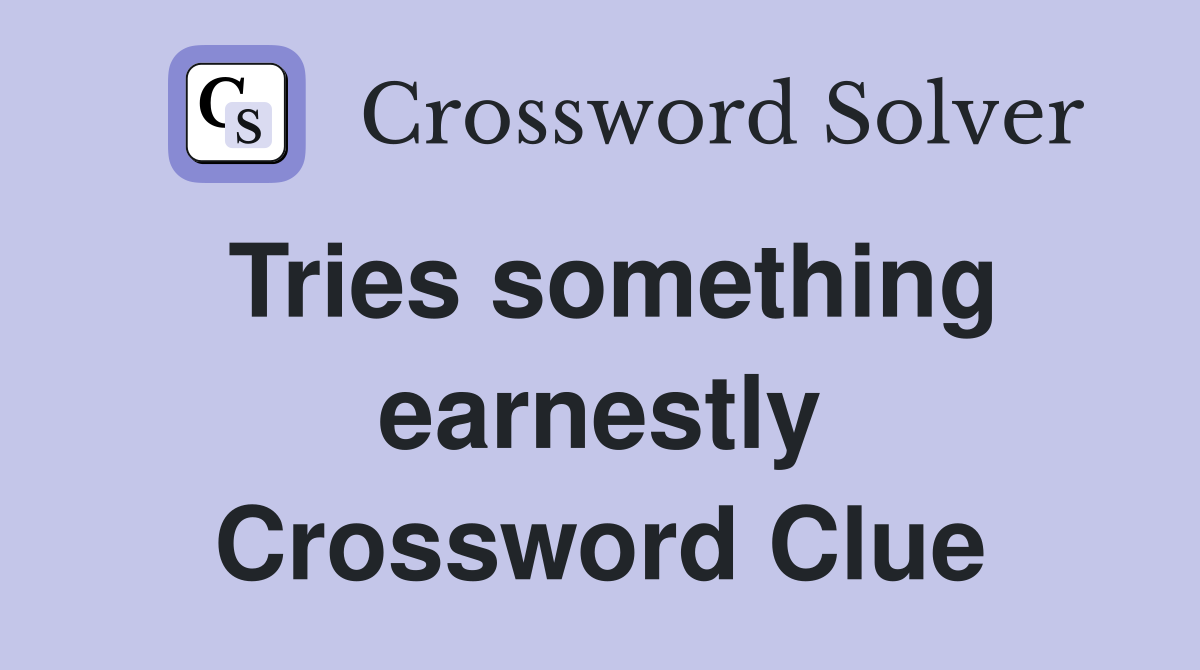 Tries something earnestly Crossword Clue