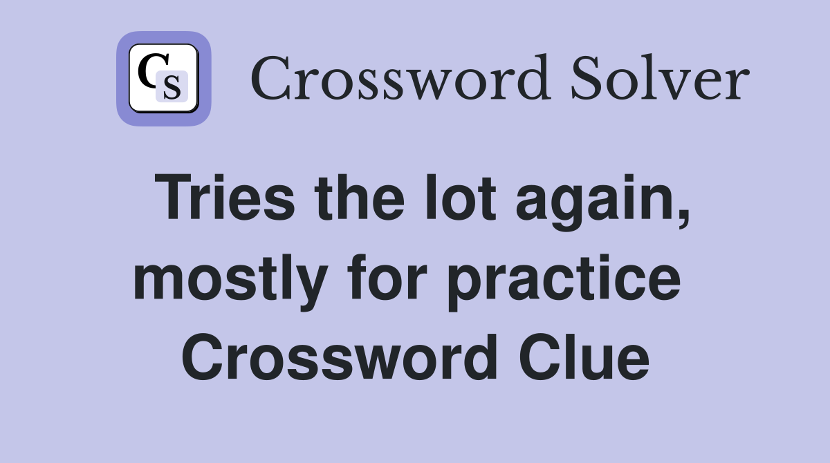 Tries the lot again, mostly for practice  Crossword Clue