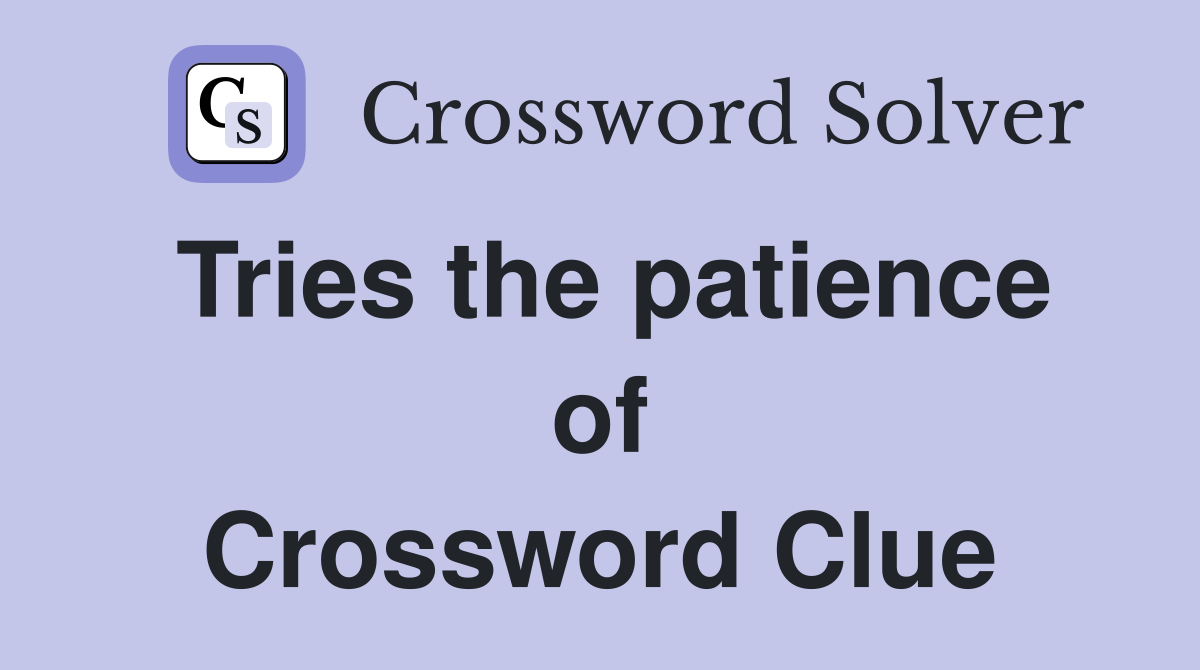 Tries the patience of Crossword Clue