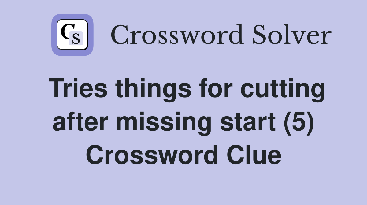 Tries things for cutting after missing start (5) Crossword Clue