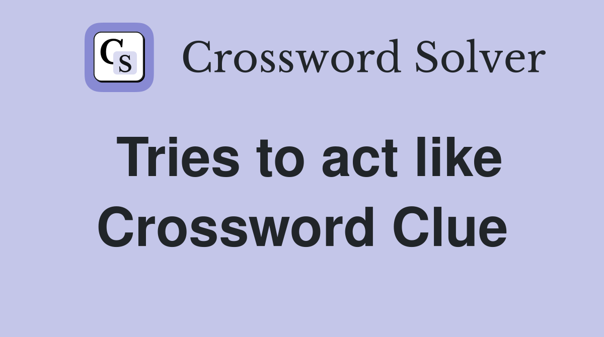 Tries to act like Crossword Clue