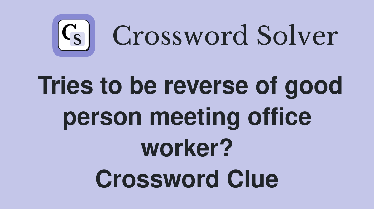 Tries to be reverse of good person meeting office worker? Crossword Clue