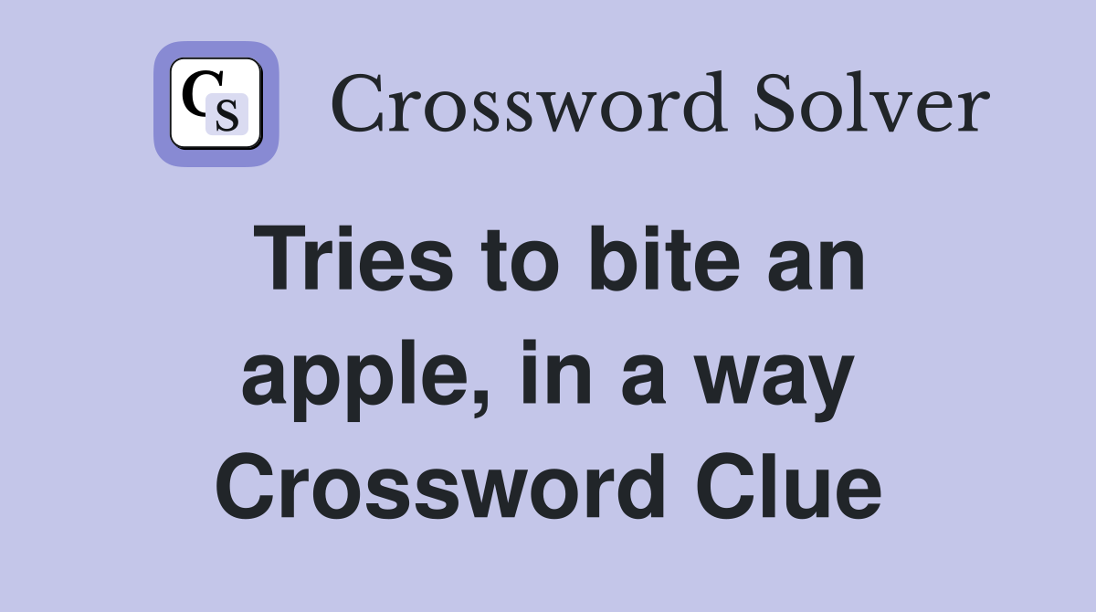 Tries to bite an apple, in a way Crossword Clue