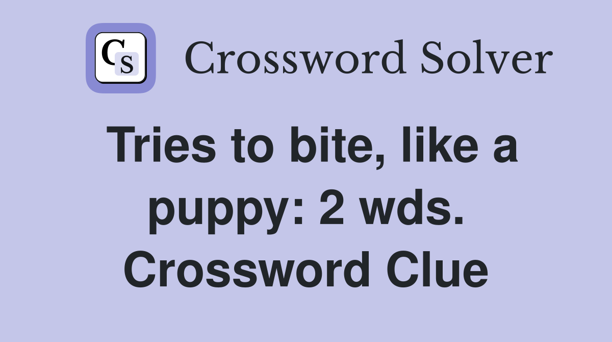 Tries to bite, like a puppy: 2 wds. Crossword Clue