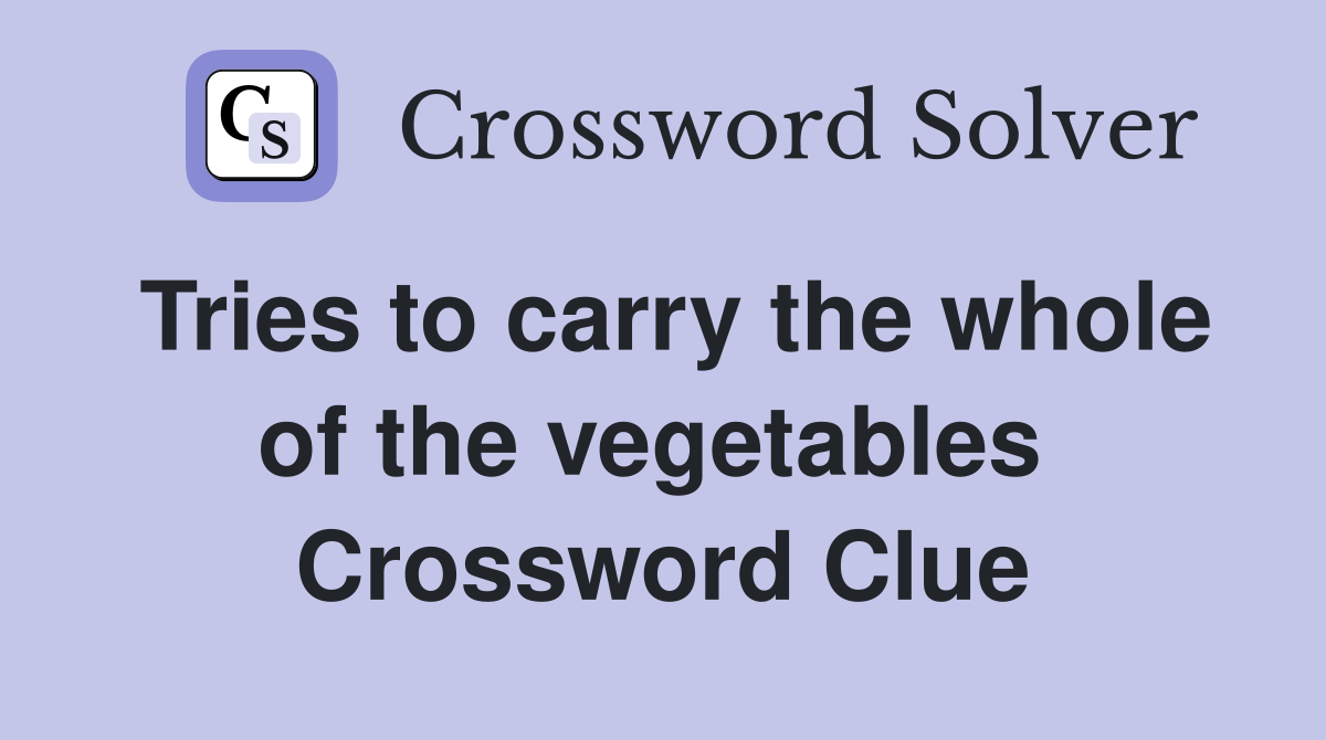 Tries to carry the whole of the vegetables  Crossword Clue