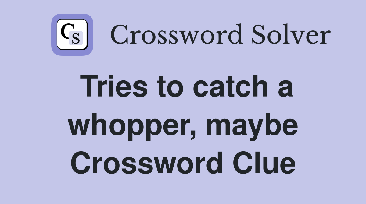 Tries to catch a whopper, maybe Crossword Clue