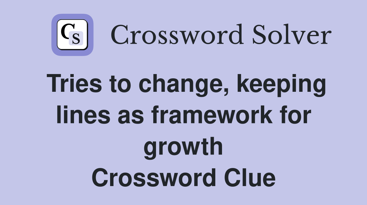 Tries to change, keeping lines as framework for growth Crossword Clue
