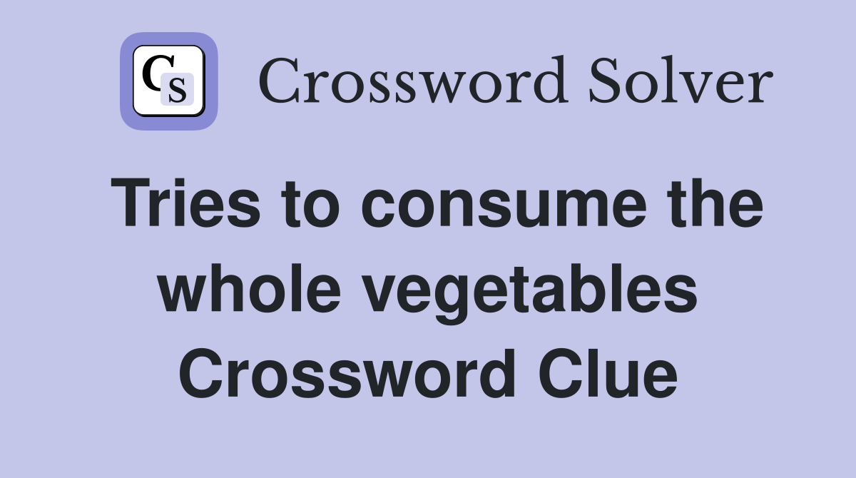 Tries to consume the whole vegetables Crossword Clue
