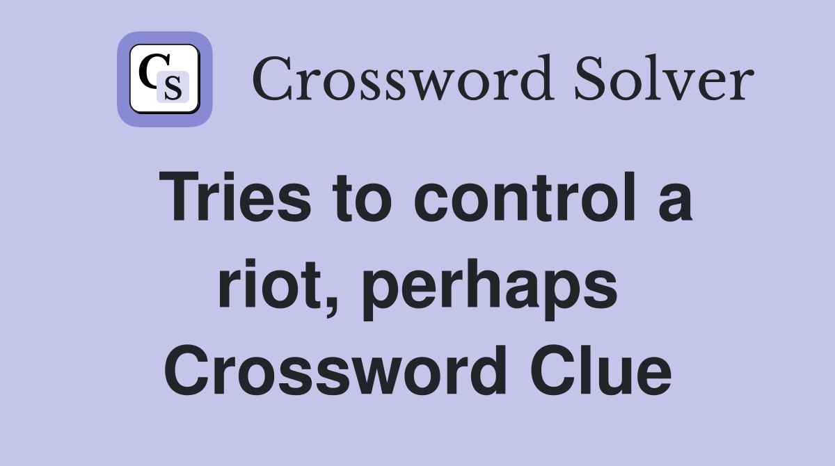 Tries to control a riot, perhaps Crossword Clue