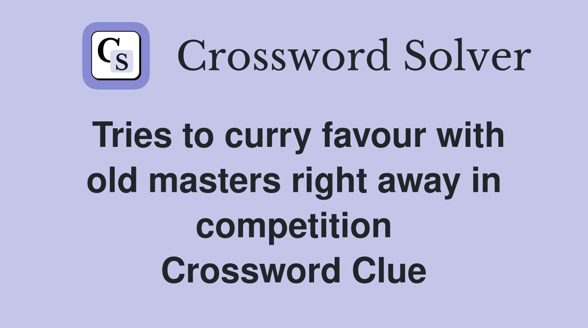 Tries to curry favour with old masters right away in competition Crossword Clue
