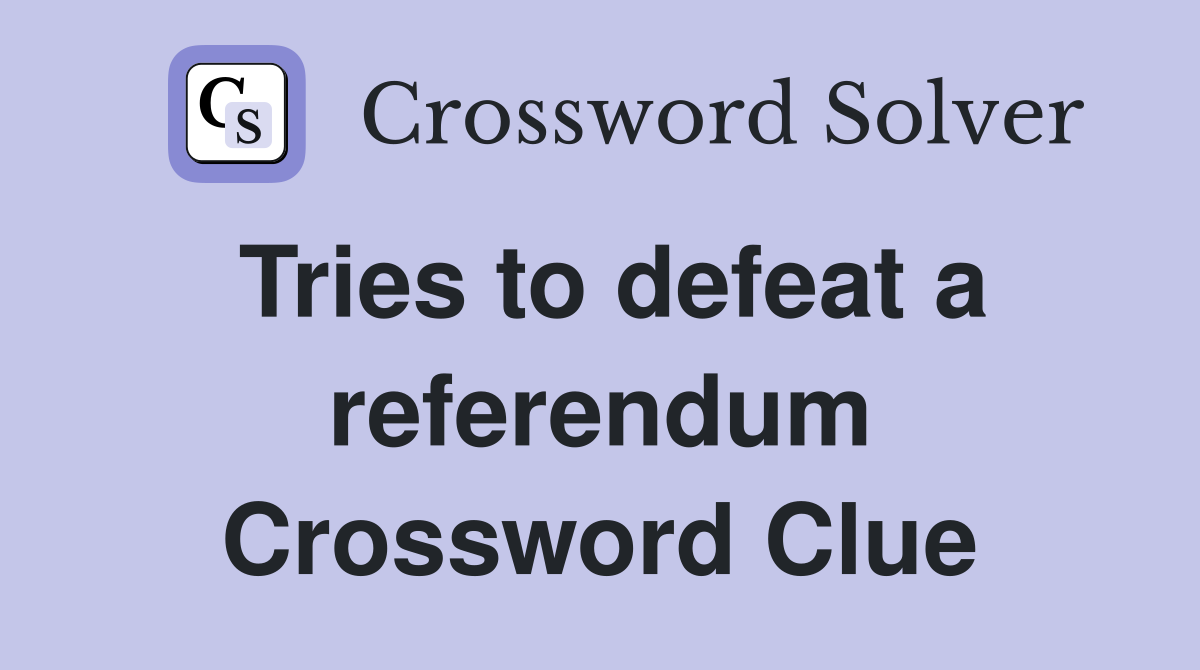 Tries to defeat a referendum Crossword Clue