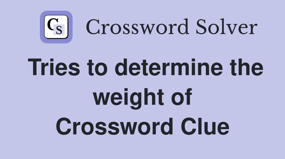 Tries to determine the weight of Crossword Clue
