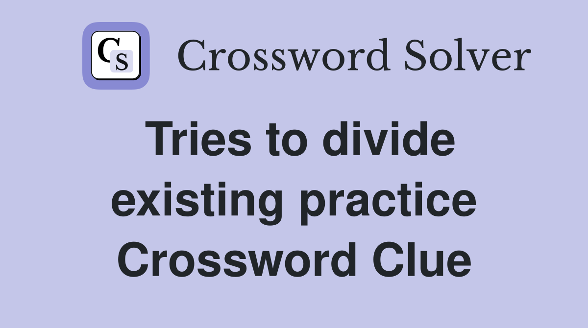 Tries to divide existing practice Crossword Clue