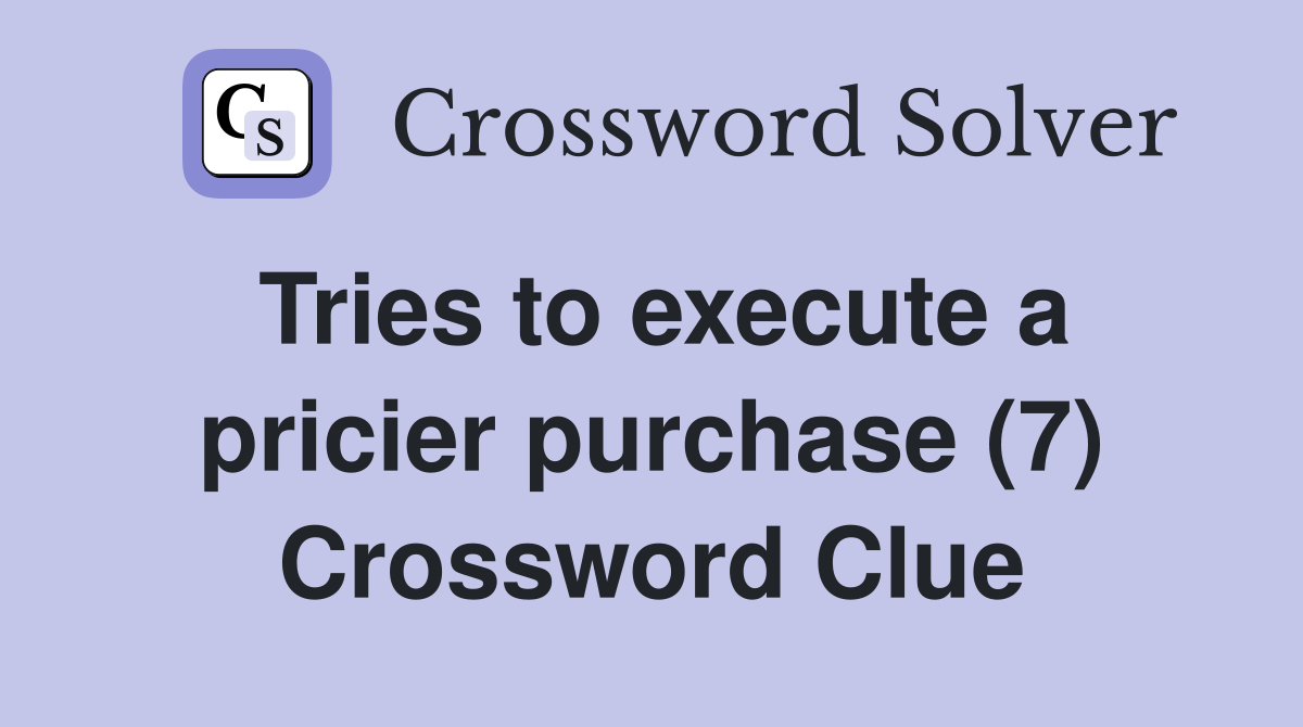 Tries to execute a pricier purchase (7) Crossword Clue