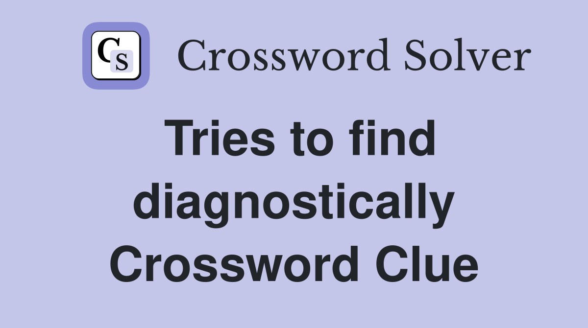 Tries to find diagnostically Crossword Clue