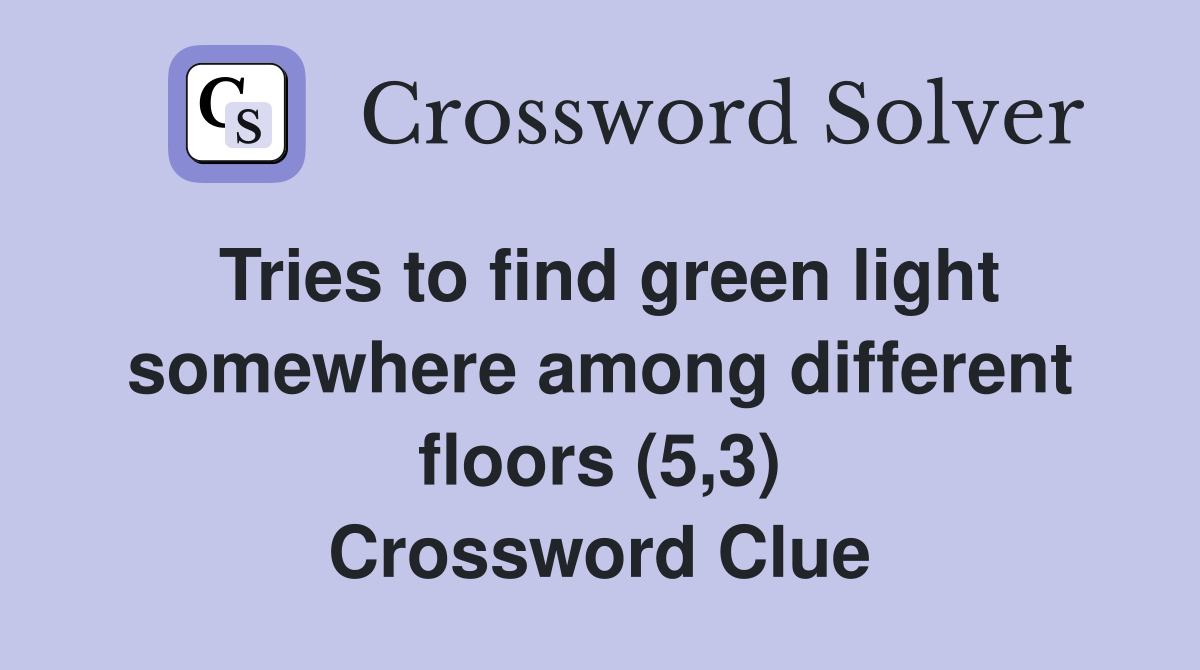 Tries to find green light somewhere among different floors (5,3) Crossword Clue