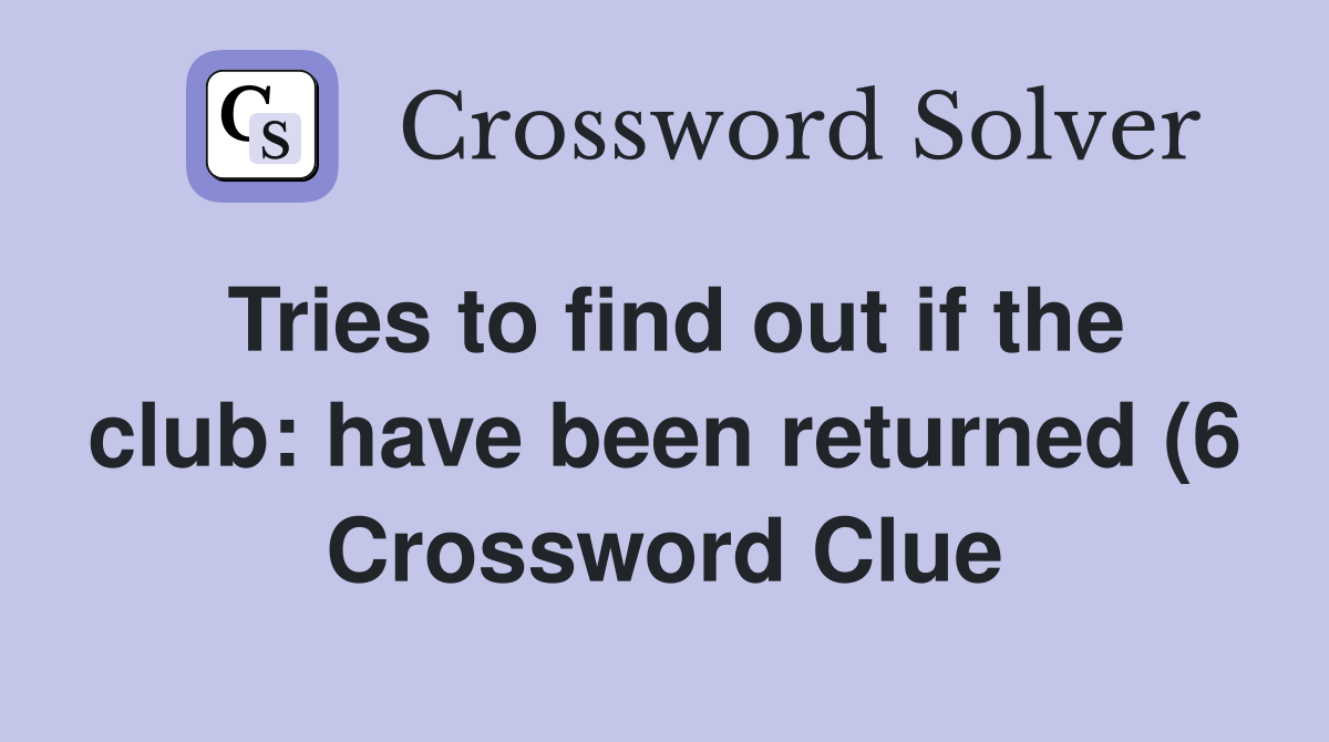 Tries to find out if the club: have been returned (6) Crossword Clue Tries to find out if the club: have been returned (6) Crossword Clue