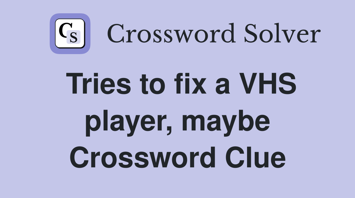 Tries to fix a VHS player, maybe Crossword Clue