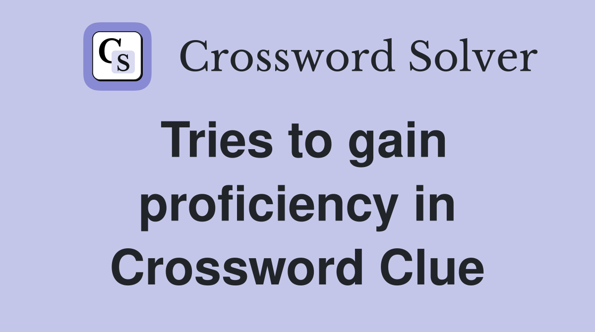Tries to gain proficiency in Crossword Clue