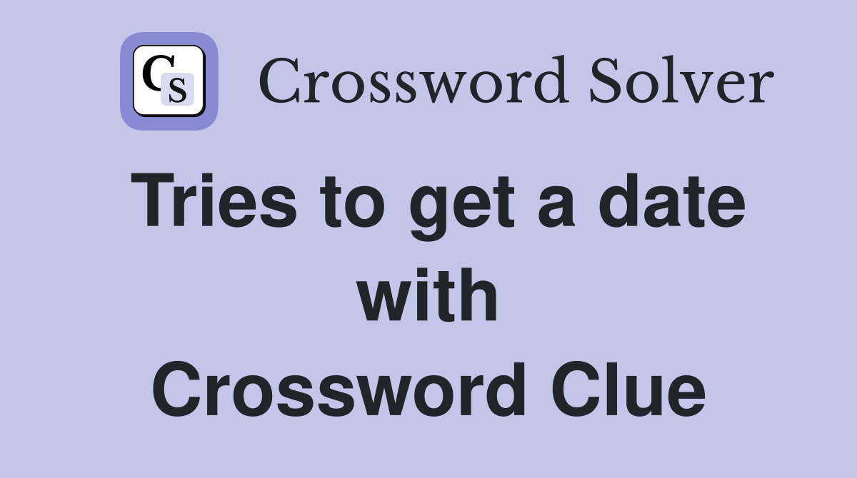 Tries to get a date with Crossword Clue