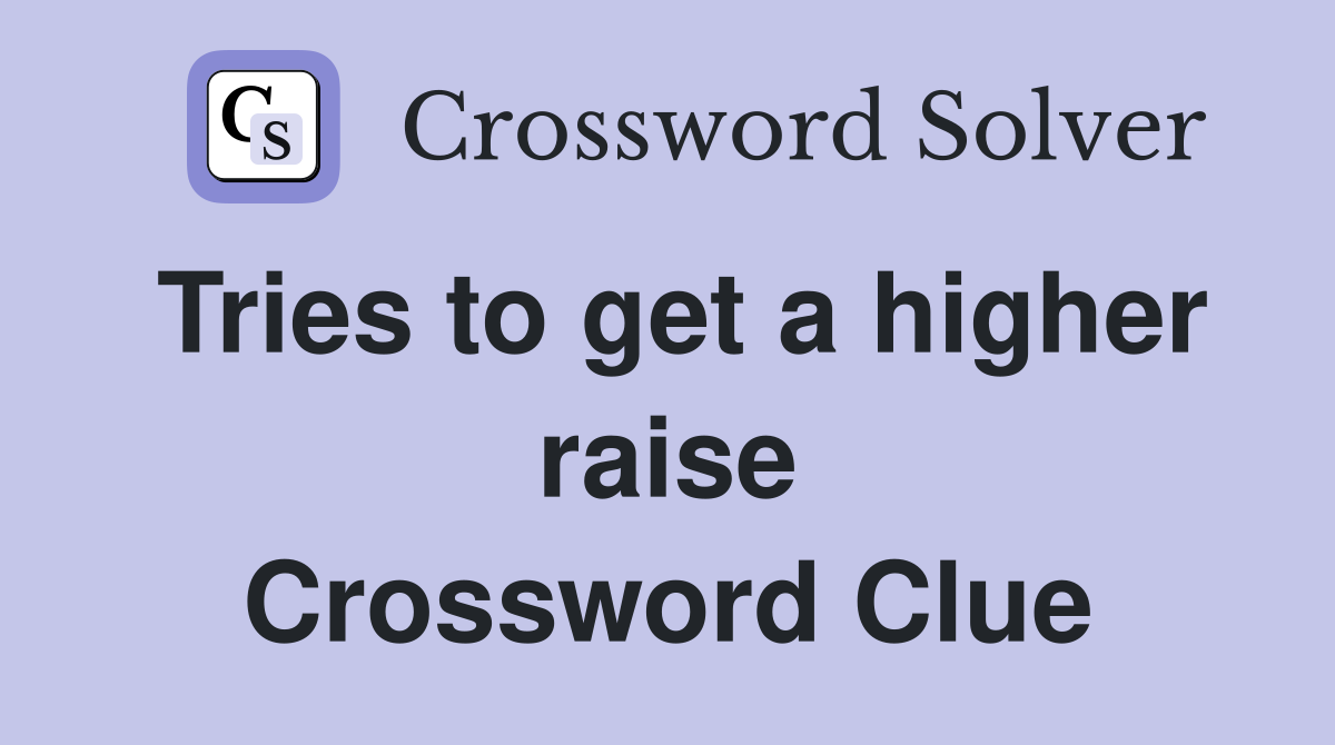 Tries to get a higher raise Crossword Clue