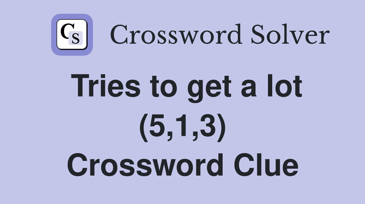 Tries to get a lot (5,1,3) Crossword Clue