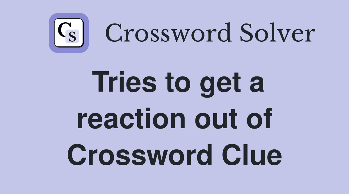 Tries to get a reaction out of Crossword Clue