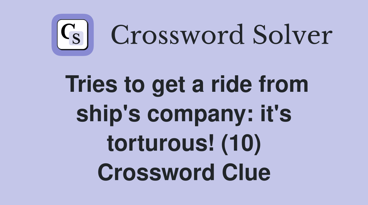 Tries to get a ride from ship's company: it's torturous! (10) Crossword Clue