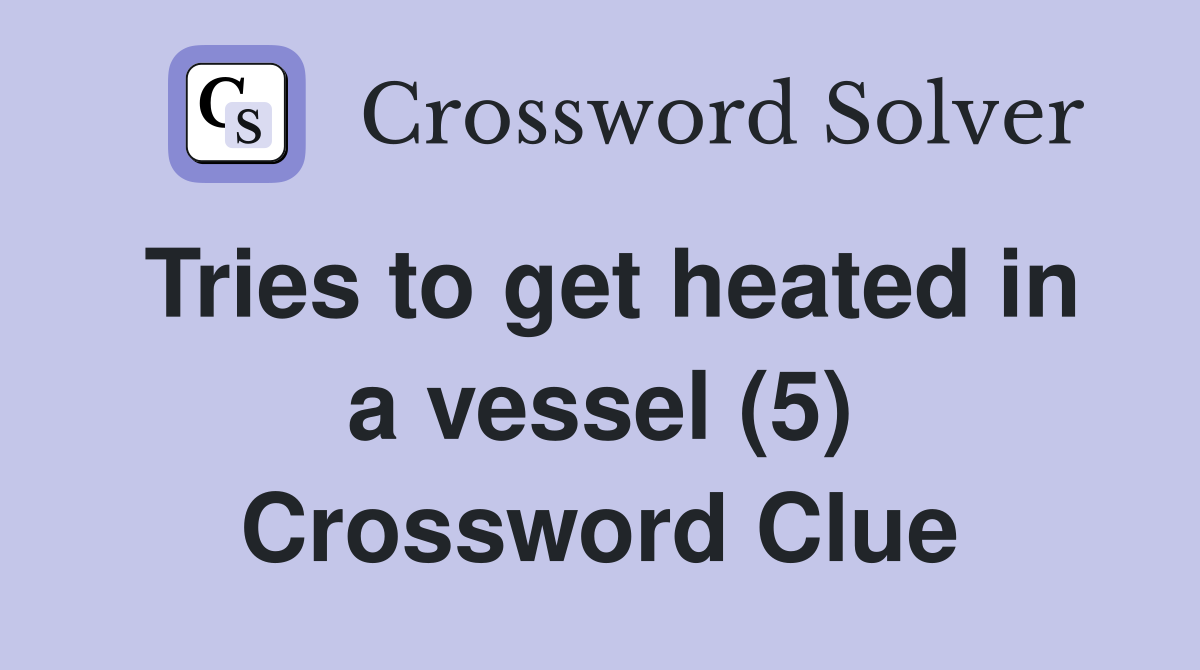 Tries to get heated in a vessel (5) Crossword Clue