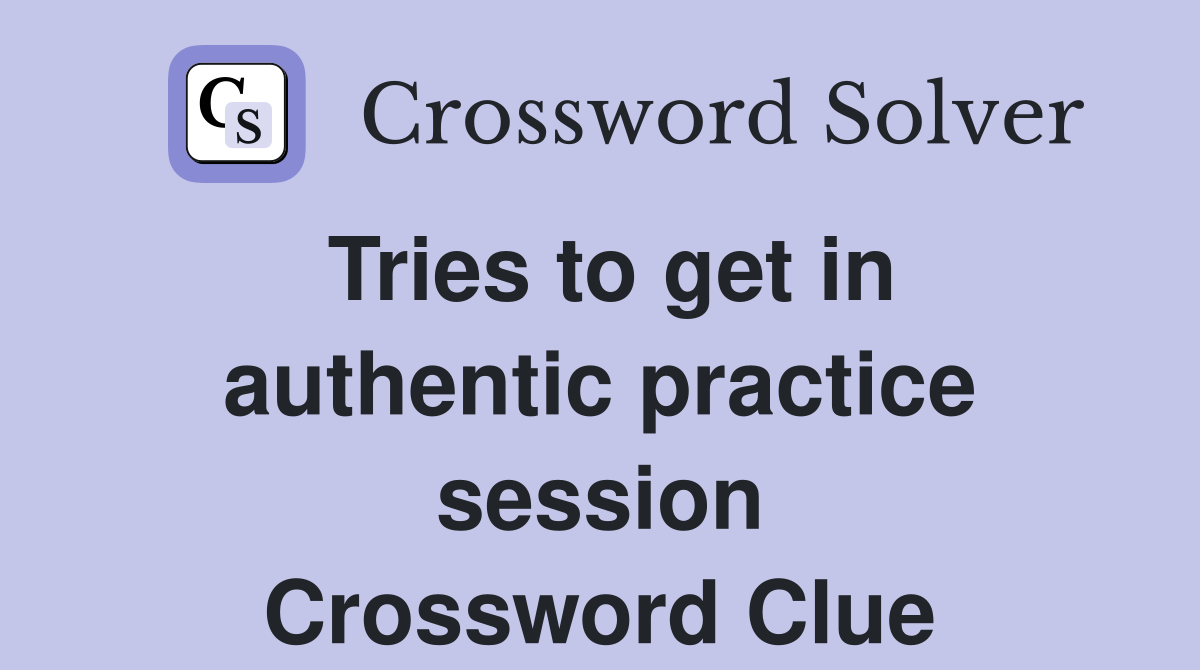 Tries to get in authentic practice session Crossword Clue