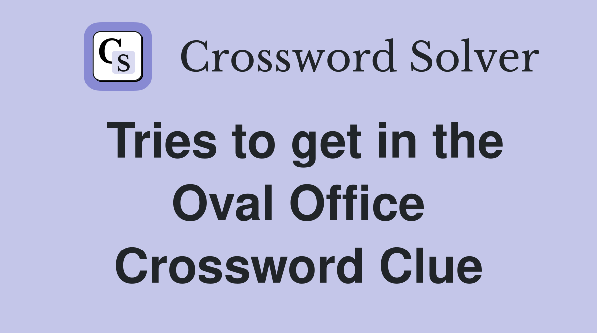 Tries to get in the Oval Office Crossword Clue