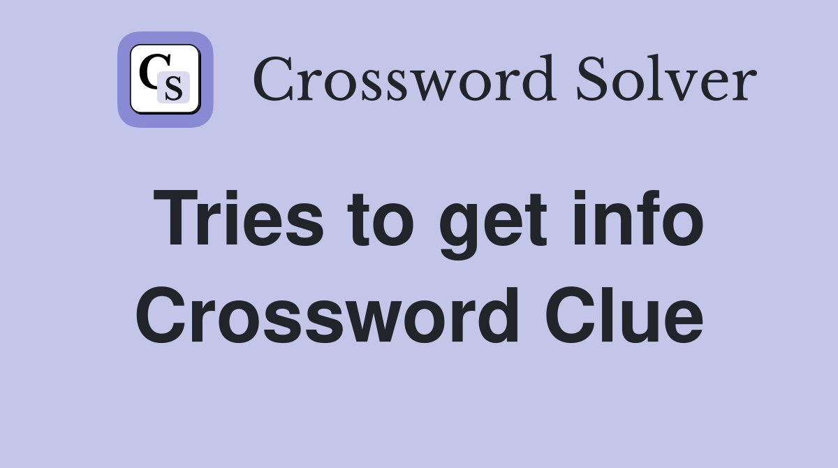 Tries to get info Crossword Clue