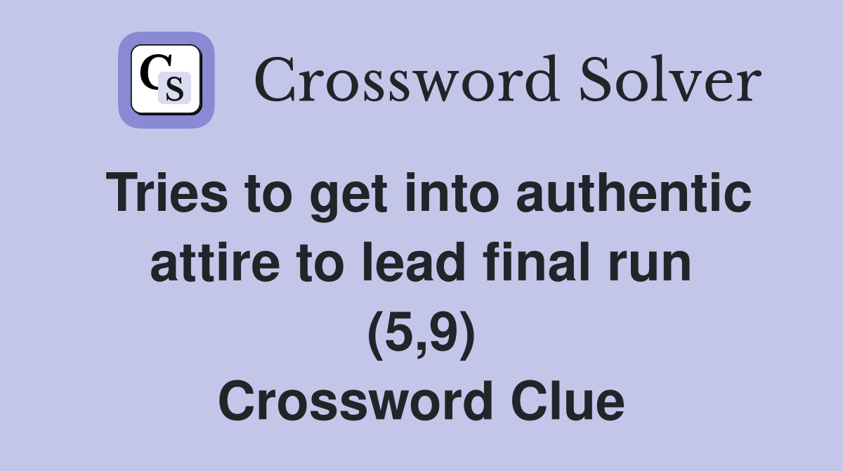 Tries to get into authentic attire to lead final run (5,9) Crossword Clue