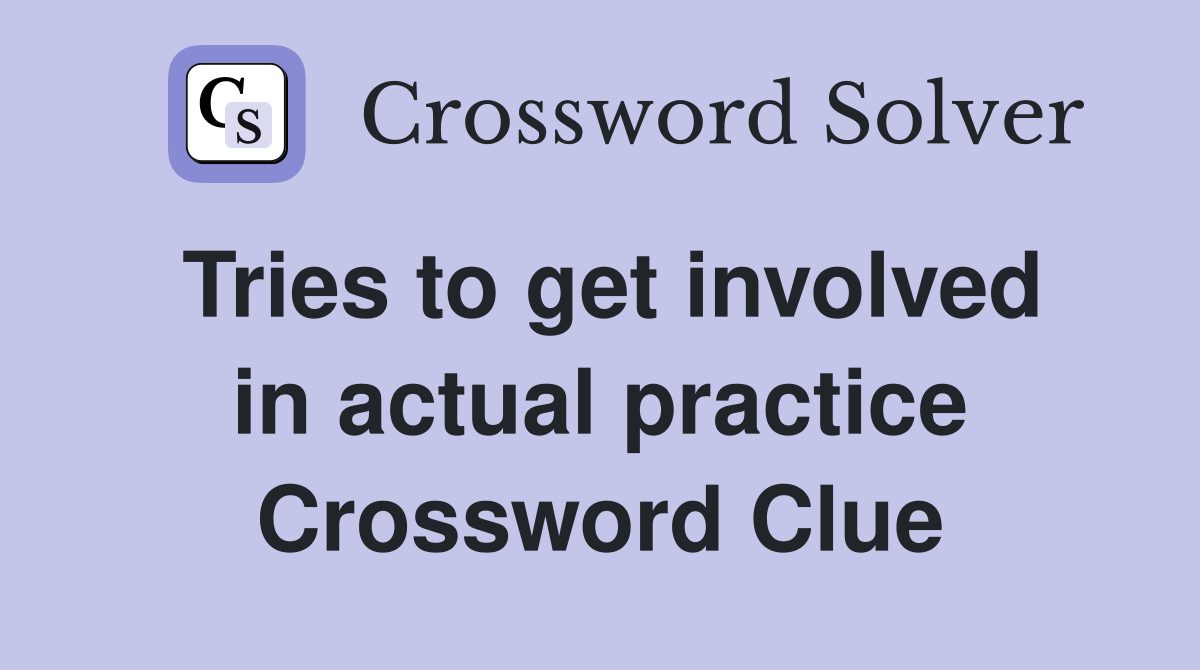 Tries to get involved in actual practice Crossword Clue