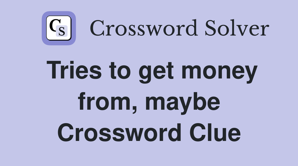 Tries to get money from, maybe Crossword Clue