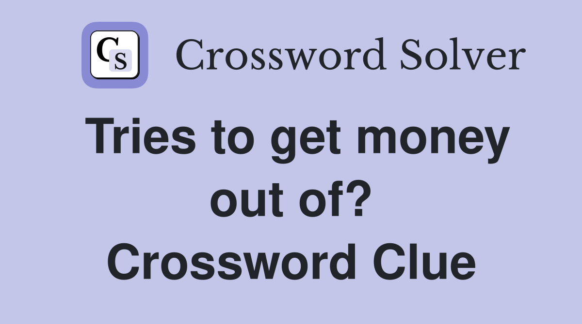 Tries to get money out of? Crossword Clue