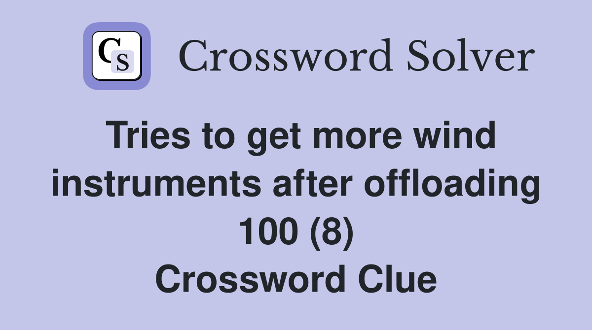Tries to get more wind instruments after offloading 100 (8) Crossword Clue
