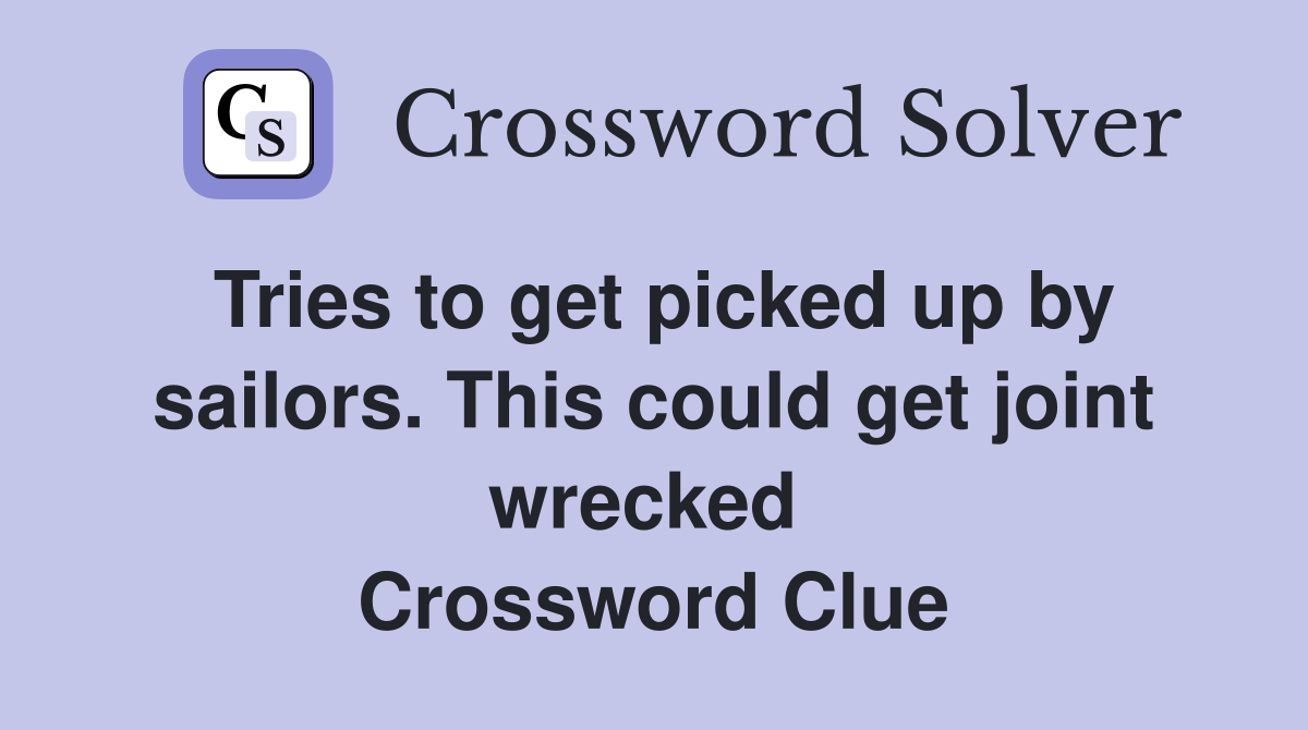 Tries to get picked up by sailors. This could get joint wrecked  Crossword Clue