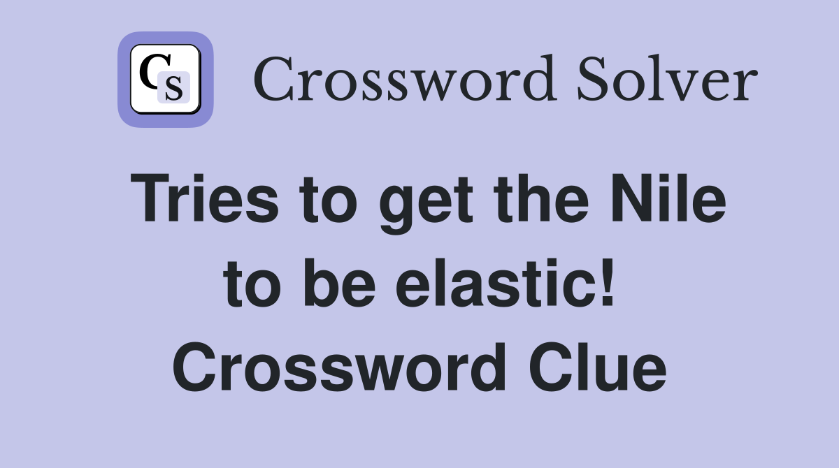 Tries to get the Nile to be elastic! Crossword Clue
