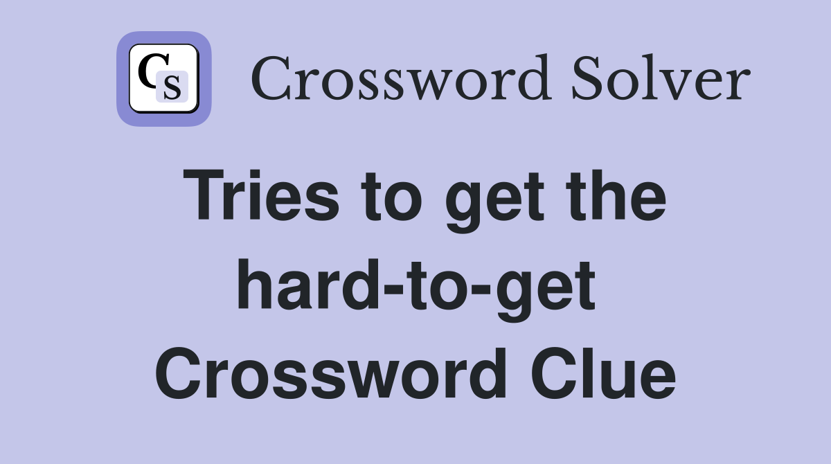 Tries to get the hard-to-get Crossword Clue