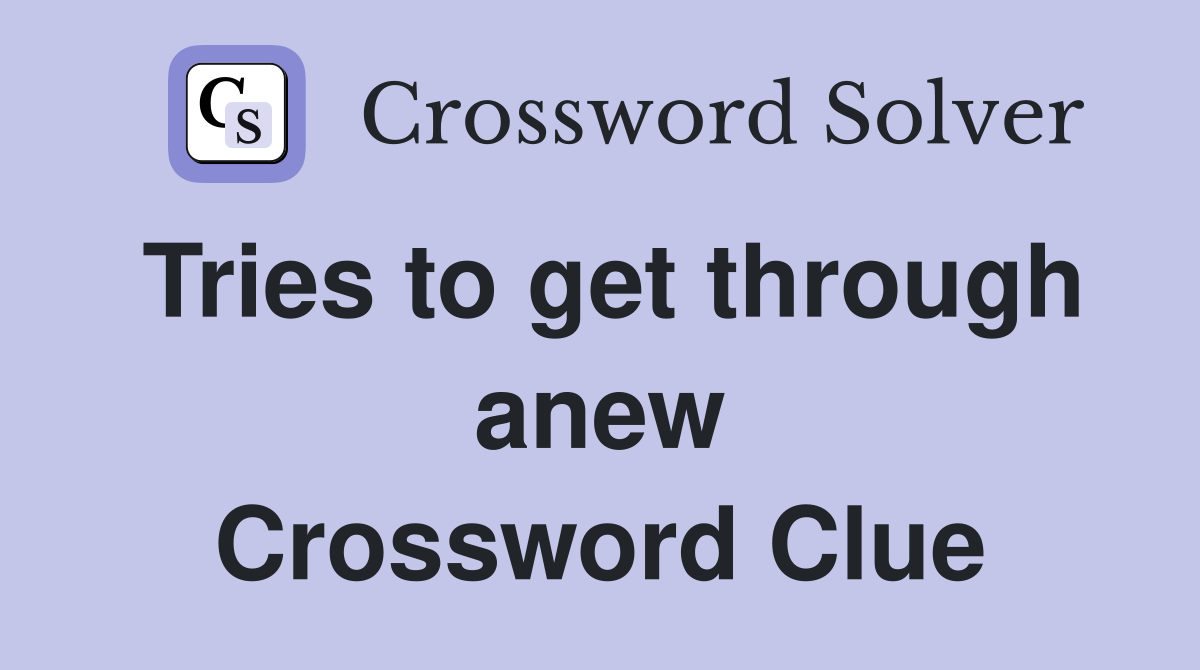 Tries to get through anew Crossword Clue