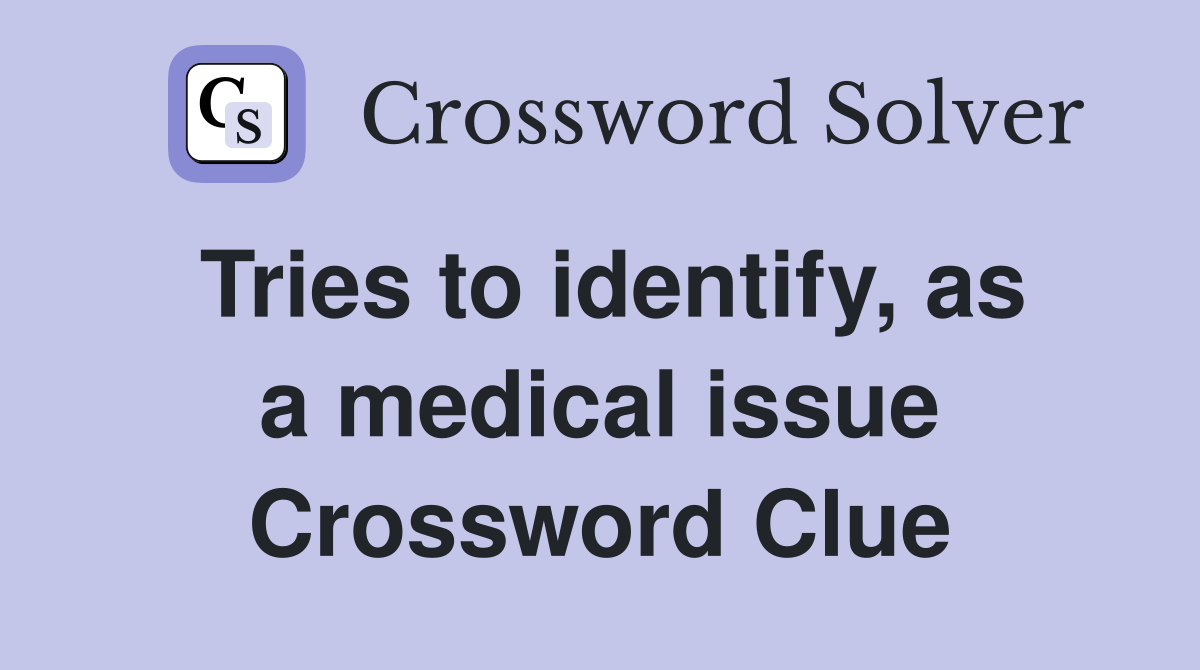 Tries to identify, as a medical issue Crossword Clue