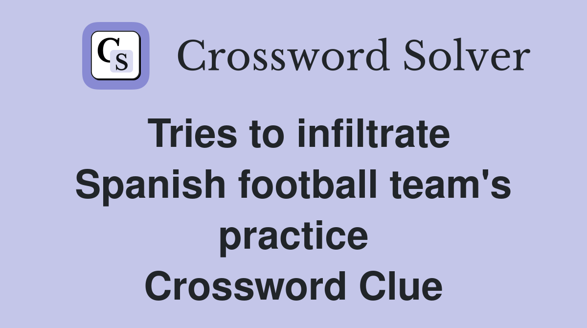 Tries to infiltrate Spanish football team's practice Crossword Clue