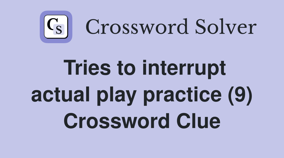 Tries to interrupt actual play practice (9) Crossword Clue