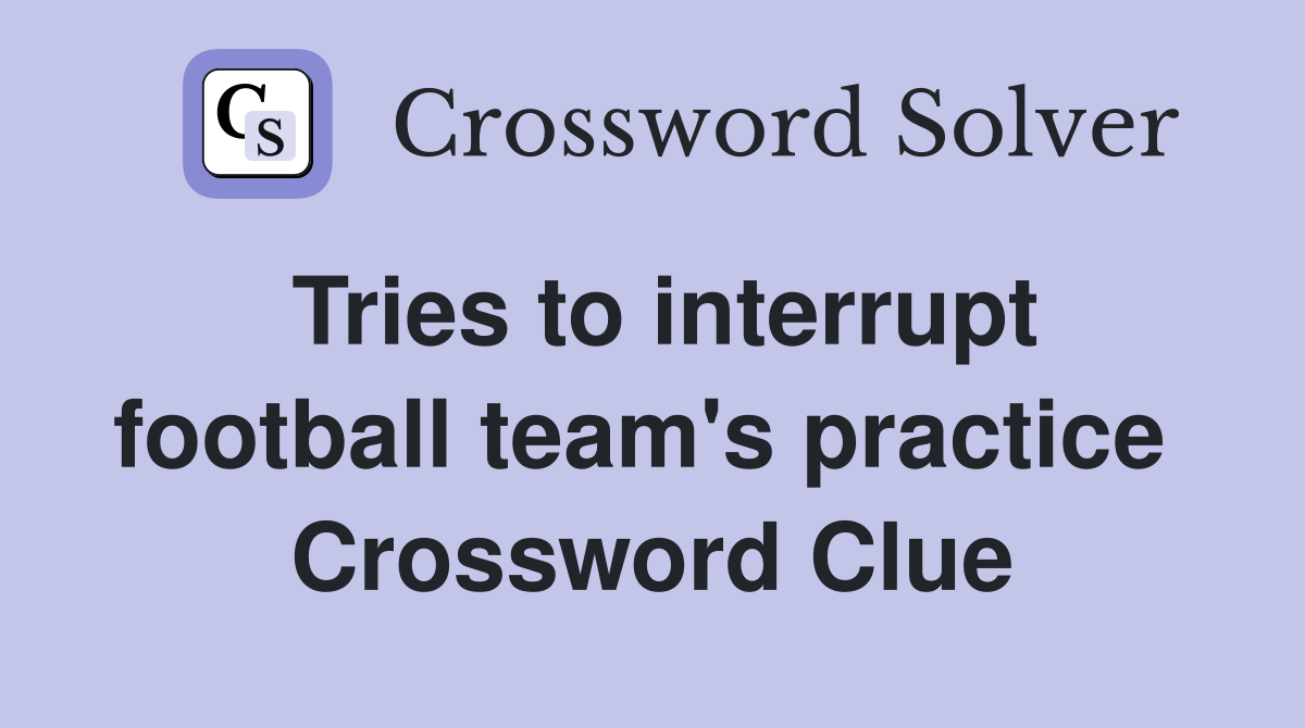 Tries to interrupt football team's practice  Crossword Clue