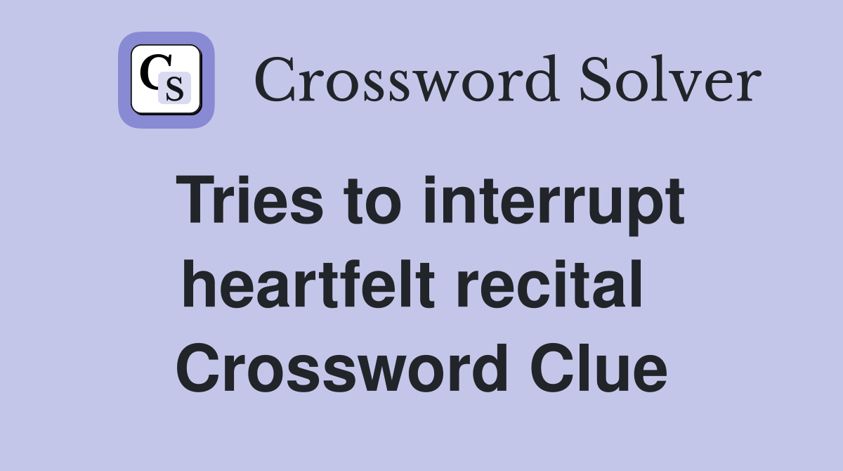 Tries to interrupt heartfelt recital  Crossword Clue