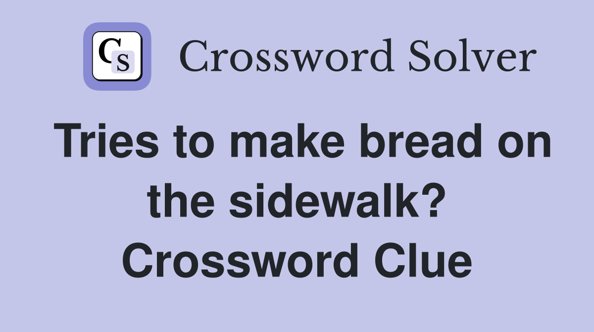 Tries to make bread on the sidewalk? Crossword Clue