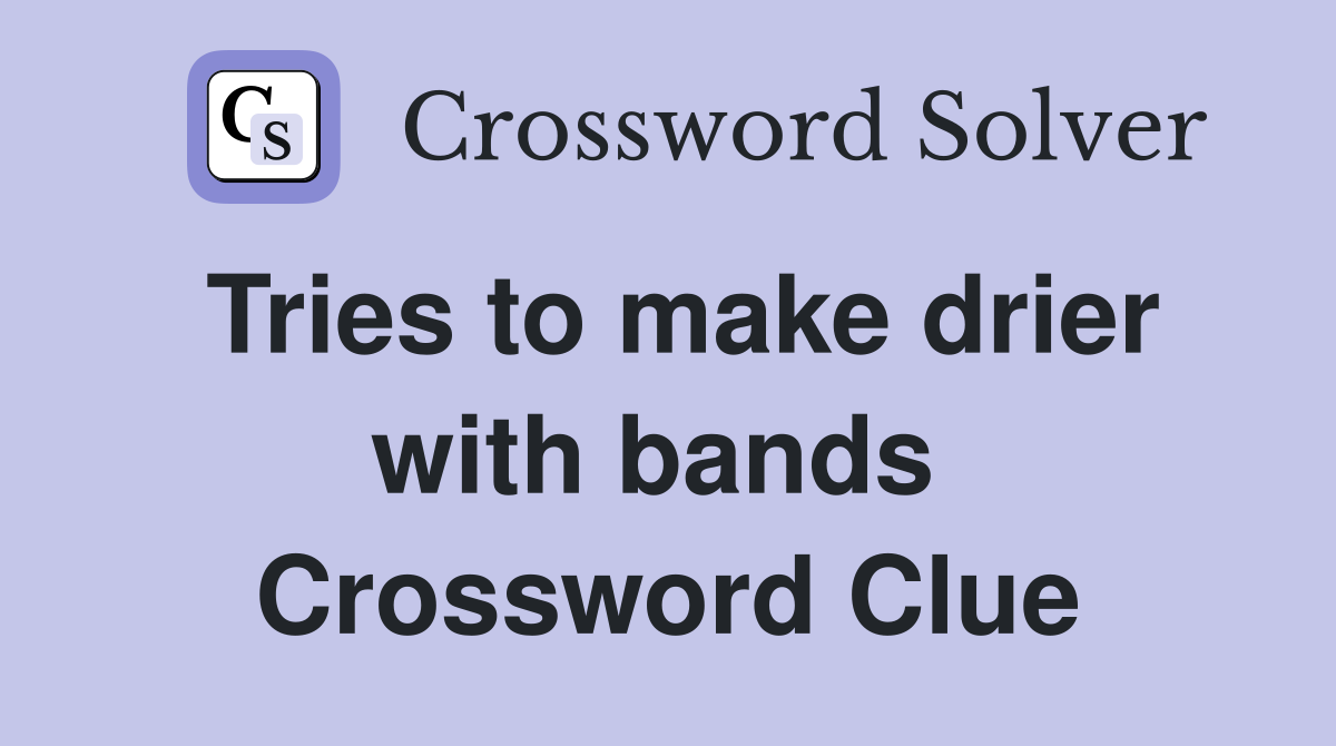 Tries to make drier with bands  Crossword Clue