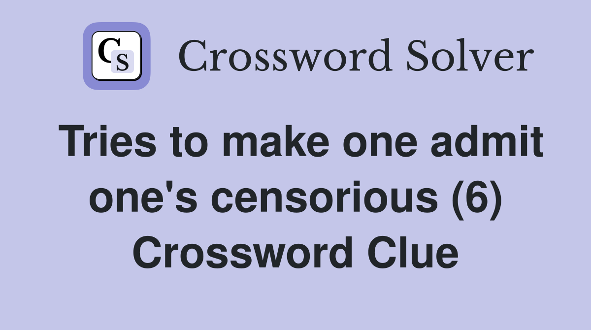 Tries to make one admit one's censorious (6) Crossword Clue