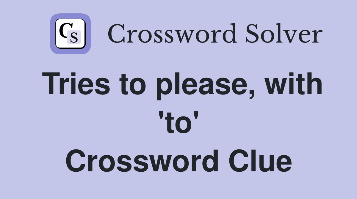 Tries to please, with 'to' Crossword Clue